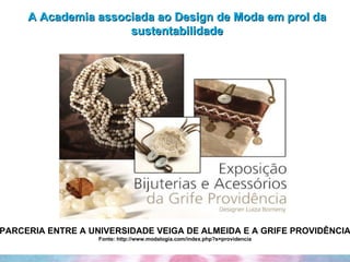 A Academia associada ao Design de Moda em prol da sustentabilidade PARCERIA ENTRE A UNIVERSIDADE VEIGA DE ALMEIDA E A GRIFE PROVIDÊNCIA Fonte: http://www.modalogia.com/index.php?s=providencia 