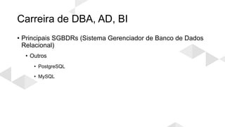 Carreira de DBA, AD, BI
• Principais SGBDRs (Sistema Gerenciador de Banco de Dados
Relacional)
• Outros
• PostgreSQL
• MySQL
 