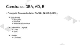 Carreira de DBA, AD, BI
• Principais Bancos de dados NoSQL (Not Only SQL)
• Documento
• MongoDB
• RavenDB
• Microsoft DocumentDB
• Orientado a Objetos
• Caché
• Db40
• Tabular
• Cassandra
 