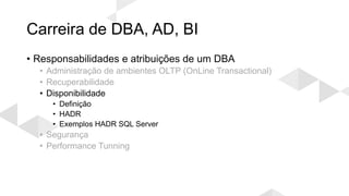 Carreira de DBA, AD, BI
• Responsabilidades e atribuições de um DBA
• Administração de ambientes OLTP (OnLine Transactional)
• Recuperabilidade
• Disponibilidade
• Definição
• HADR
• Exemplos HADR SQL Server
• Segurança
• Performance Tunning
 