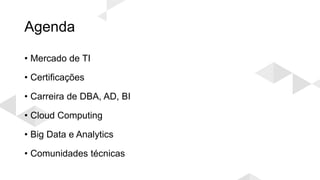 Agenda
• Mercado de TI
• Certificações
• Carreira de DBA, AD, BI
• Cloud Computing
• Big Data e Analytics
• Comunidades técnicas
 