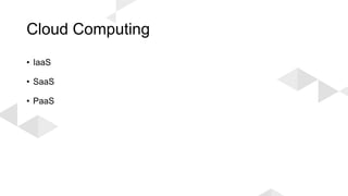Cloud Computing
• IaaS
• SaaS
• PaaS
 