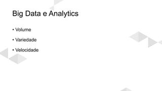 Big Data e Analytics
• Volume
• Variedade
• Velocidade
 