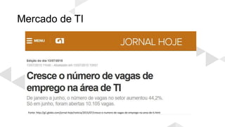 Mercado de TI
Fonte: http://g1.globo.com/jornal-hoje/noticia/2015/07/cresce-o-numero-de-vagas-de-emprego-na-area-de-ti.html
 