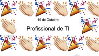 Parabéns
Profissionais de TI
Parabéns
Profissionais de TI
19 de Outubro
Profissional de TI
 
