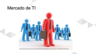 Mercado de TI
http://equipe-de-alta-performance.com.br/2014/05/10/empregabilidade-voce-precisa-ser-um-profissional-diferenciado/
 