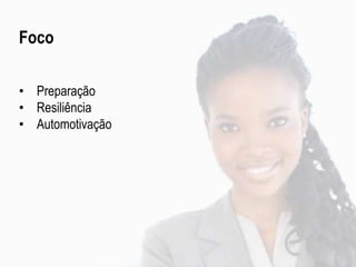 Foco
• Preparação
• Resiliência
• Automotivação
 