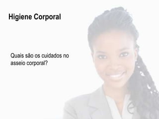 Higiene Corporal
Quais são os cuidados no
asseio corporal?
 