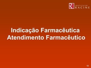 Indicação Farmacêutica
Atendimento Farmacêutico



                           13
 
