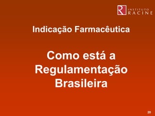 Indicação Farmacêutica


  Como está a
Regulamentação
   Brasileira

                         20
 