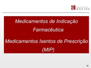 Medicamentos de Indicação
           Farmacêutica

Medicamentos Isentos de Prescrição
               (MIP)

                                 21
 