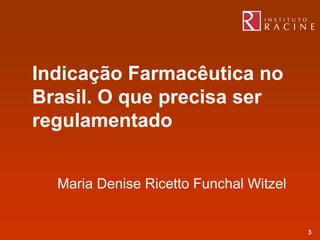 Indicação Farmacêutica no
Brasil. O que precisa ser
regulamentado


  Maria Denise Ricetto Funchal Witzel


                                        3
 