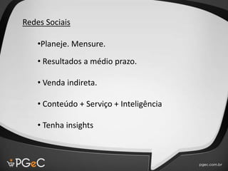 •Planeje. Mensure.
• Resultados a médio prazo.
• Venda indireta.
• Conteúdo + Serviço + Inteligência
• Tenha insights
Redes Sociais
 