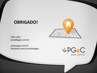 OBRIGADO!
João Leão
joao@pgec.com.br
www.pgec.com.br
facebook.com/nacoladapgec
 