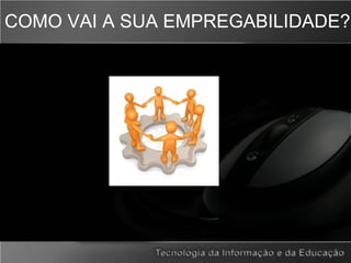 COMO VAI A SUA EMPREGABILIDADE?
 