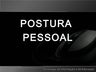 POSTURA
PESSOAL
 