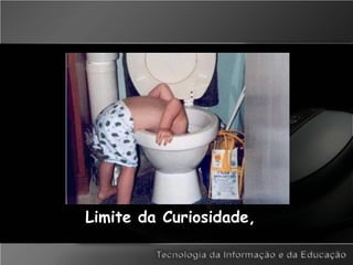 Limite da Curiosidade,
 