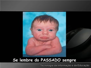 Se lembre do PASSADO sempre
 