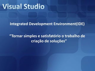 Visual StudioIntegratedDevelopmentEnvironment(IDE)“Tornar simples e satisfatório o trabalho de criação de soluções”