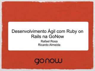 Desenvolvimento Ágil com Ruby on
        Rails na GoNow
             Rafael Rosa
           Ricardo Almeida
 