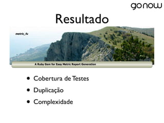 Resultado



• Cobertura de Testes
• Duplicação
• Complexidade
 