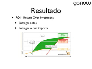 Resultado
•   ROI - Return Over Investment
    •   Entregar antes
    •   Entregar o que importa
 