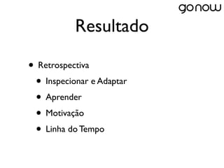 Resultado

• Retrospectiva
 • Inspecionar e Adaptar
 • Aprender
 • Motivação
 • Linha do Tempo
 