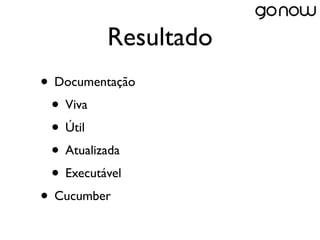 Resultado
• Documentação
 • Viva
 • Útil
 • Atualizada
 • Executável
• Cucumber
 