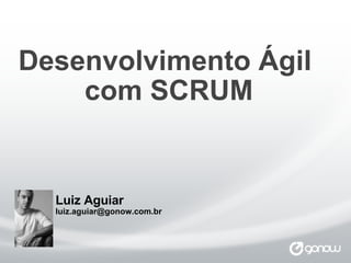 Desenvolvimento Ágil  com SCRUM ​ Luiz Aguiar [email_address] 