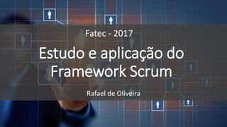 Estudo e aplicação do
Framework Scrum
Rafael de Oliveira
Fatec - 2017
 