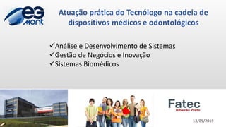 Análise e Desenvolvimento de Sistemas
Gestão de Negócios e Inovação
Sistemas Biomédicos
Atuação prática do Tecnólogo na cadeia de
dispositivos médicos e odontológicos
13/05/2019
 