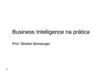 1
Business Intelligence na prática
Prof. Sthefan Berwanger
 