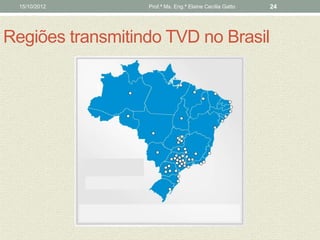 15/10/2012      Prof.ª Ms. Eng.ª Elaine Cecília Gatto   24




Regiões transmitindo TVD no Brasil
 