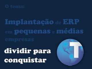 O tema:ImplantaçãodeERPempequenasemédiasempresas dividir paraconquistar4