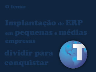 O tema:ImplantaçãodeERPempequenasemédias empresas dividir paraconquistar5
