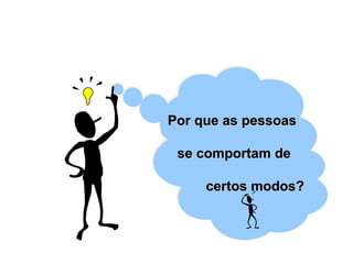 Por que as pessoasPor que as pessoas
se comportam dese comportam de
certos modos?certos modos?
 