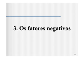 3. Os fatores negativos



                          16
 
