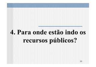 4. Para onde estão indo os
     recursos públicos?

                        23
 