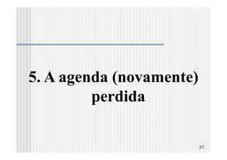 5. A agenda (novamente)
         perdida

                          27
 