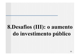 8.Desafios (III): o aumento
  do investimento público

                         55
 