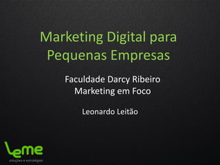Marketing Digital para
Pequenas Empresas
Leonardo Leitão
Faculdade Darcy Ribeiro
Marketing em Foco
 