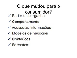 O que mudou para o
   consumidor?
 