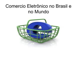 Comercio Eletrônico no Brasil e
         no Mundo
 