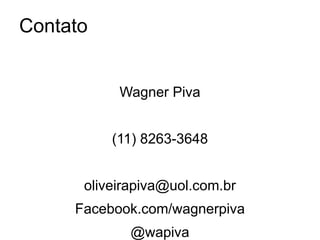 Contato


           Wagner Piva


          (11) 8263-3648


      oliveirapiva@uol.com.br
     Facebook.com/wagnerpiva
             @wapiva
 