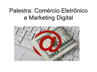 Palestra: Comércio Eletrônico
     e Marketing Digital
 