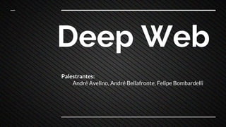 Deep Web
Palestrantes:
André Avelino, André Bellafronte, Felipe Bombardelli
 