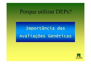Porque utilizar DEPs?

  Importância das
Avaliaç
Avaliações Genéticas
           Gené
 