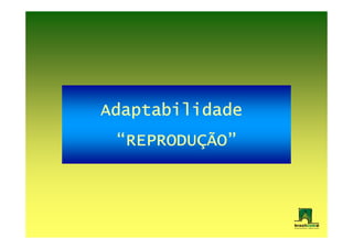 Adaptabilidade
 “REPRODUÇÃO”
  REPRODUÇÃO”
 