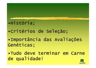 •História;
 Histó
 Hist
 Crité
•Critérios de Seleção;
 Crit         Seleç
•Importância das Avaliações
 Importância     Avaliaç
Gené
Genéticas;
•Tudo deve terminar em Carne
 Tudo
de qualidade!
 