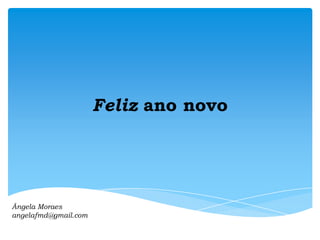 Feliz ano novo

Ângela Moraes
angelafmd@gmail.com

 